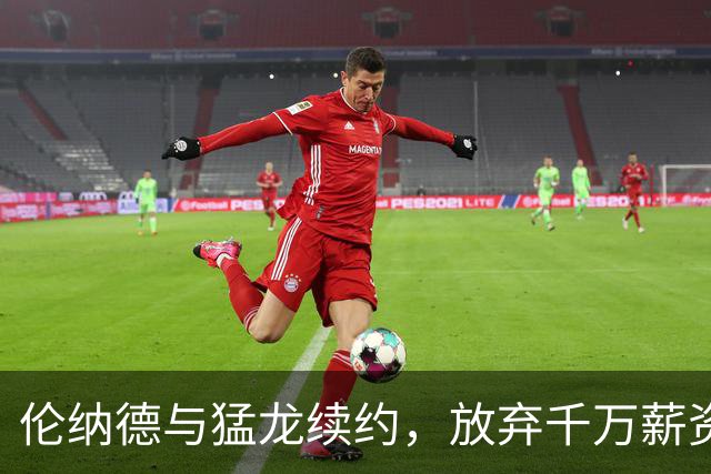 伦纳德与猛龙续约，放弃千万薪资愿与球队携手到老