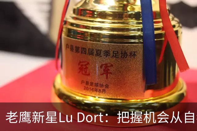 老鹰新星Lu Dort：把握机会从自我突破开始