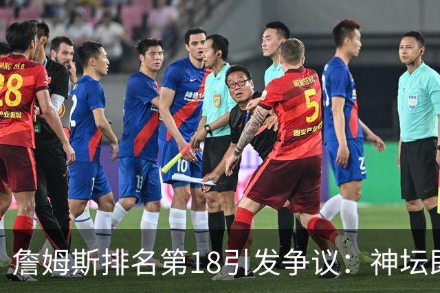 詹姆斯排名第18引发争议：神坛即将坍塌？
