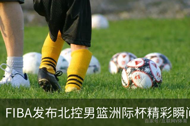 FIBA发布北控男篮洲际杯精彩瞬间：铭记，这里是北京